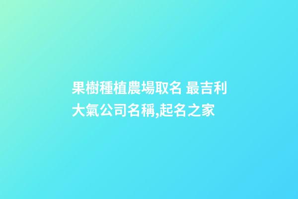 果樹種植農場取名 最吉利大氣公司名稱,起名之家-第1張-公司起名-玄機派